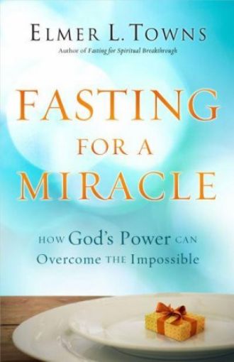 Picture of Fasting For A Miracle: How God's Power Can Overcome The Impossible