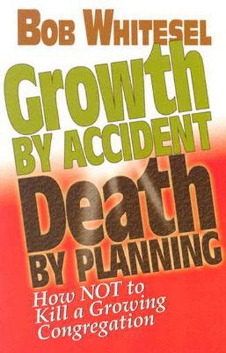 Picture of Growth by Accident, Death by Planning: How Not to Kill a Growing Congregation