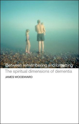 Picture of Between Remembering and Forgetting: The Spiritual Dimensions of Dementia