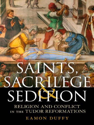 Picture of Saints, Sacrilege and Sedition: Religion and Conflict in the Tudor Reformations
