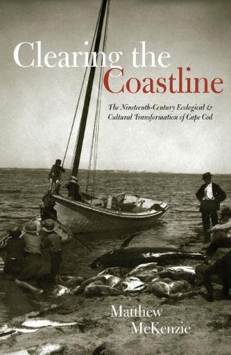 Picture of Clearing the Coastline: The Nineteenth-Century Ecological & Cultural Transformations of Cape Cod