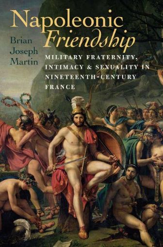 Picture of Napoleonic Friendship: Military Fraternity, Intimacy, and Sexuality in Nineteenth-Century France
