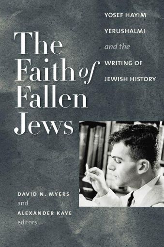 Picture of The Faith of Fallen Jews: Yosef Hayim Yerushalmi and the Writing of Jewish History