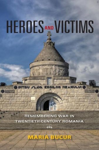 Picture of Heroes and Victims: Remembering War in Twentieth-Century Romania