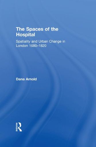 Picture of The Spaces of the Hospital: Spatiality and Urban Change in London 1680-1820