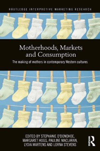 Picture of Motherhood, Markets and Consumption: The Making of Mothers in Contemporary Western Cultures: The Making of Mothers in Contemporary Western Cultures