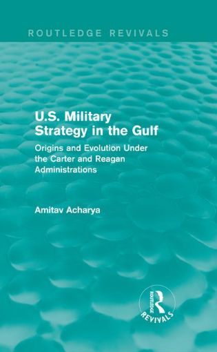 Picture of U.S. Military Strategy in the Gulf: Origins and Evolution Under the Carter and Reagan Administrations: Origins and Evolution Under the Carter and Reag