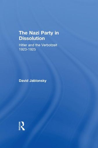 Picture of The Nazi Party in Dissolution: Hitler and the Verbotzeit 1923-25