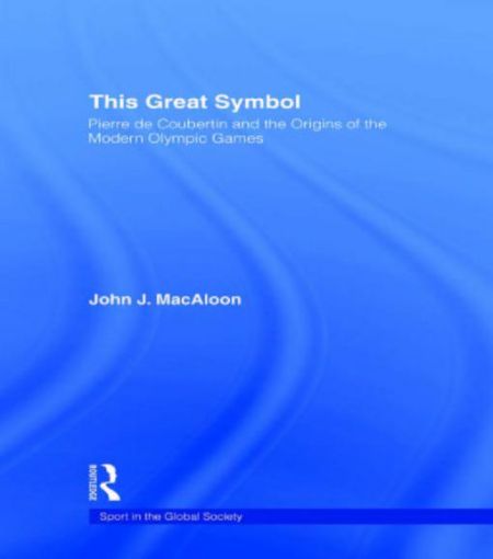 Picture of This Great Symbol: Pierre de Coubertin and the Origins of the Modern Olympic Games