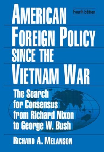 Picture of American Foreign Policy Since the Vietnam War: The Search for Consensus from Nixon to Clinton