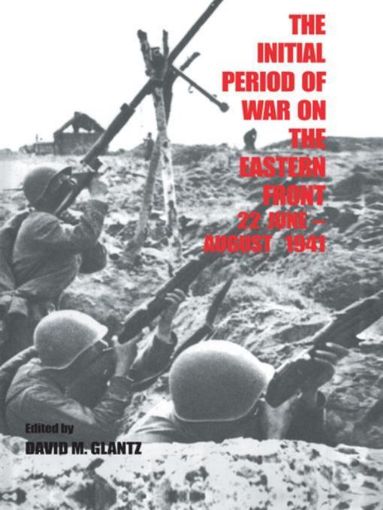 Picture of The Initial Period of War on the Eastern Front, 22 June - August 1941: Proceedings Fo the Fourth Art of War Symposium, Garmisch, October, 1987