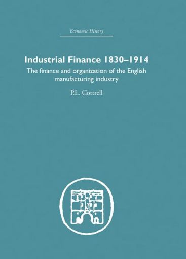Picture of Industrial Finance, 1830-1914: The Finance and Organization of English Manufacturing Industry