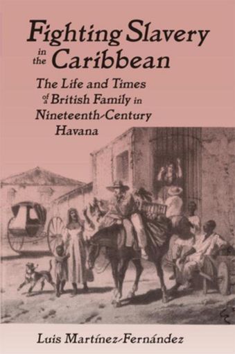 Picture of Fighting Slavery in the Caribbean: Life and Times of a British Family in Nineteenth Century Havana