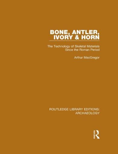 Picture of Bone, Antler, Ivory and Horn: The Technology of Skeletal Materials Since the Roman Period