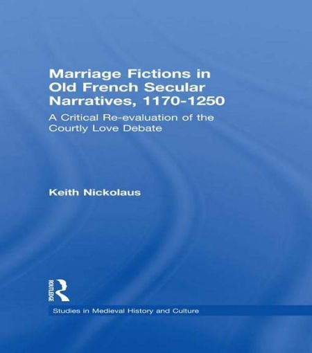 Picture of Marriage Fictions in Old French Secular Narratives, 1170-1250: A Critical Re-Evaluation of the Courtly Love Debate